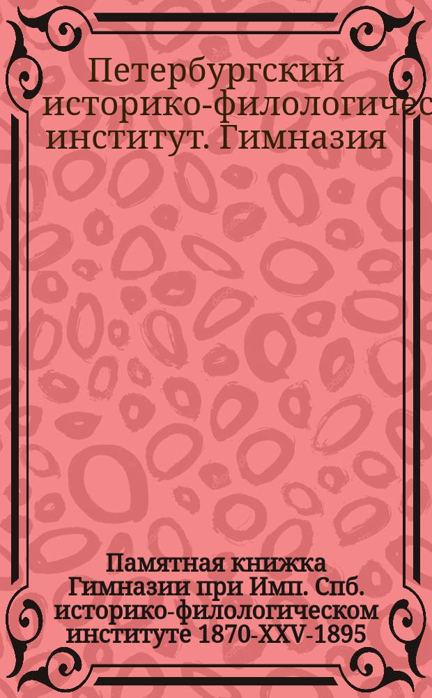 Памятная книжка Гимназии при Имп. Спб. историко-филологическом институте 1870-XXV-1895