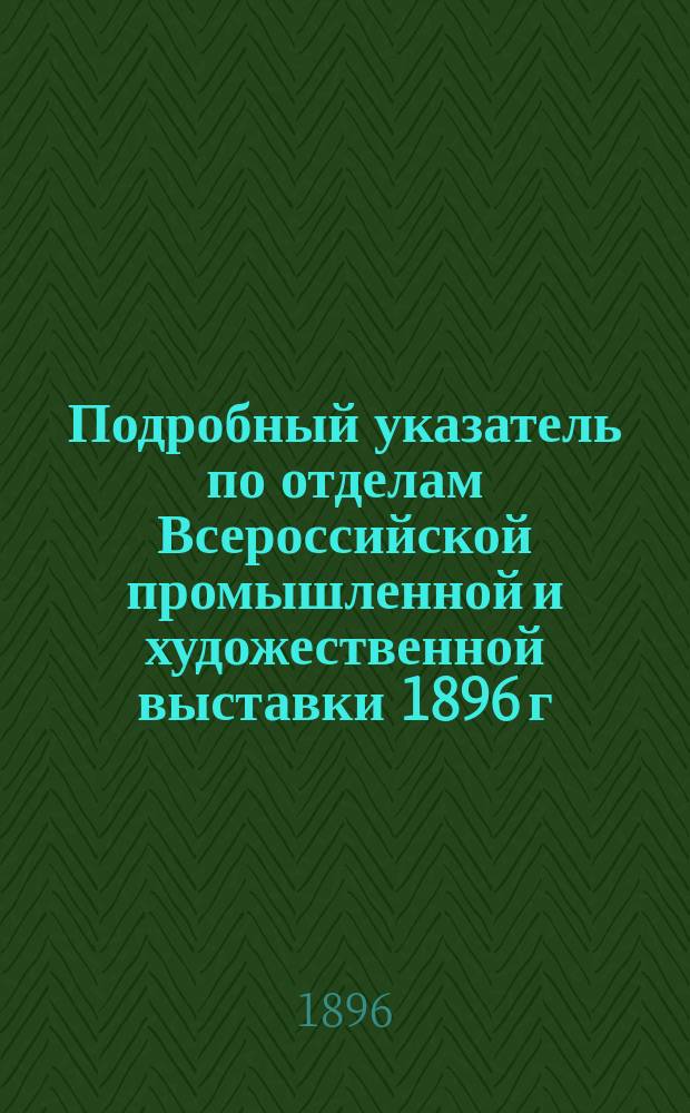 Подробный указатель по отделам Всероссийской промышленной и художественной выставки 1896 г. в Нижнем Новгороде. Отд. 16 : Военно-морской [отдел]
