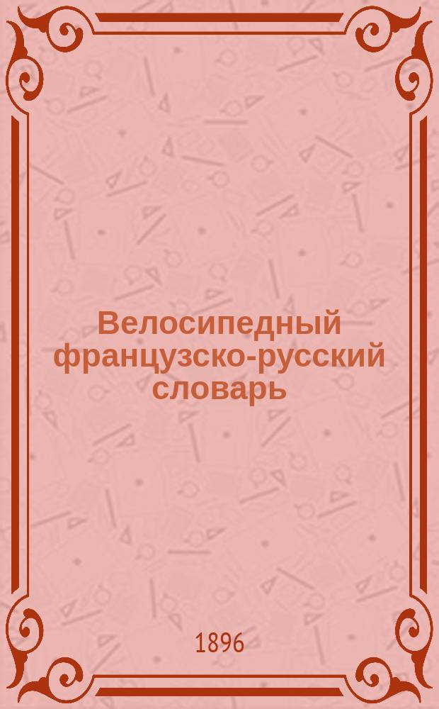 Велосипедный французско-русский словарь : 2500 сл. и выражений, не переводимых с помощью полн. слов. Макарова