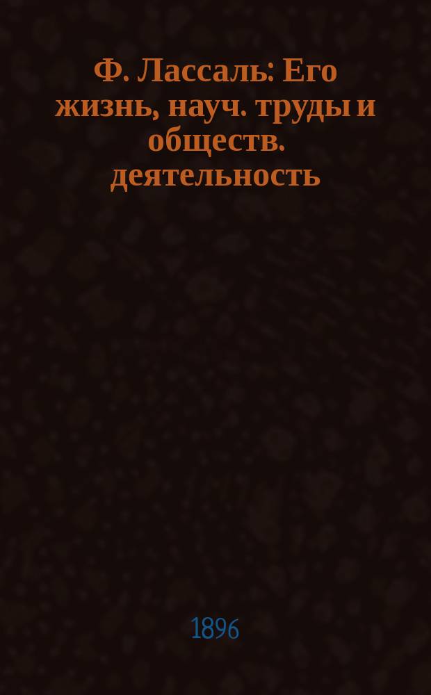 Ф. Лассаль : Его жизнь, науч. труды и обществ. деятельность : Биогр. очерк В.Я. Классена