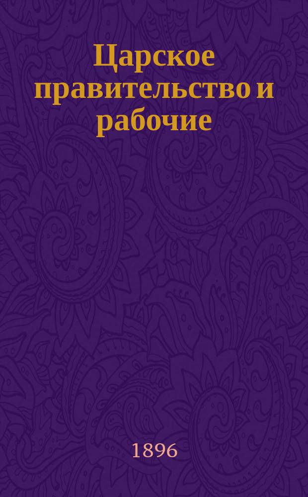 Царское правительство и рабочие : Вместо внутреннего обозрения