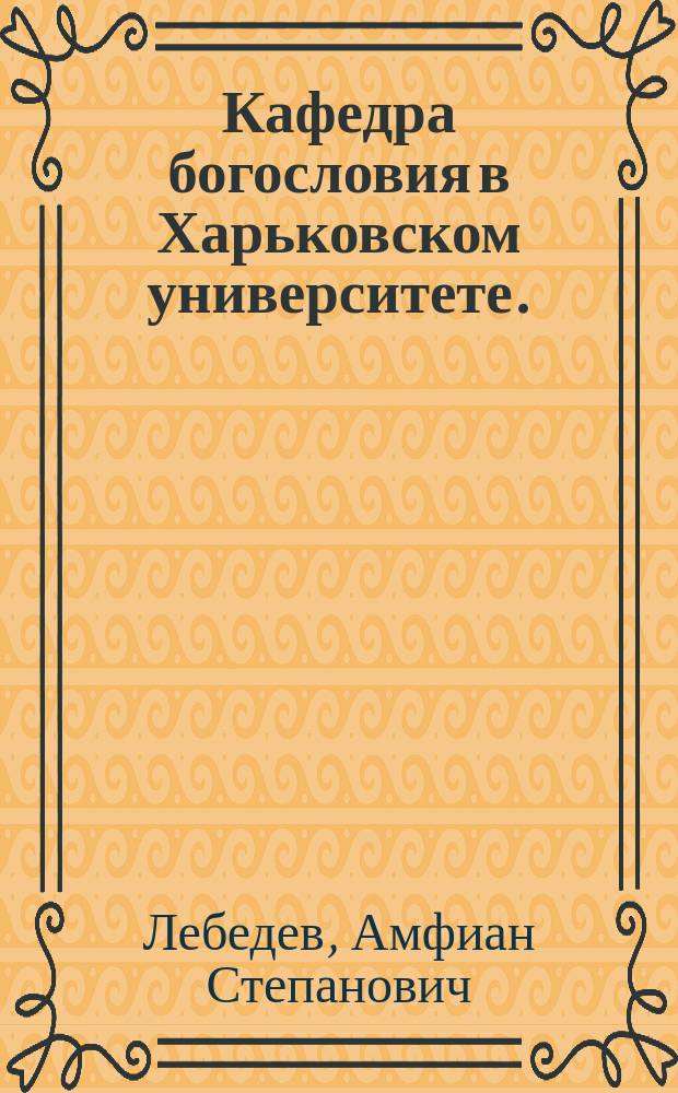 Кафедра богословия в Харьковском университете. (1819-1896 гг.) : (Ист. зап.)