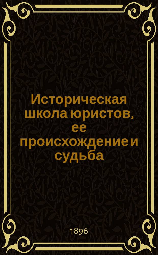 Историческая школа юристов, ее происхождение и судьба : Опыт характеристики основ школы Савиньи в их последовательном развитии