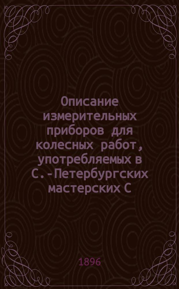 Описание измерительных приборов для колесных работ, употребляемых в С.-Петербургских мастерских С.-Петербурго-Варшавской железной дороги