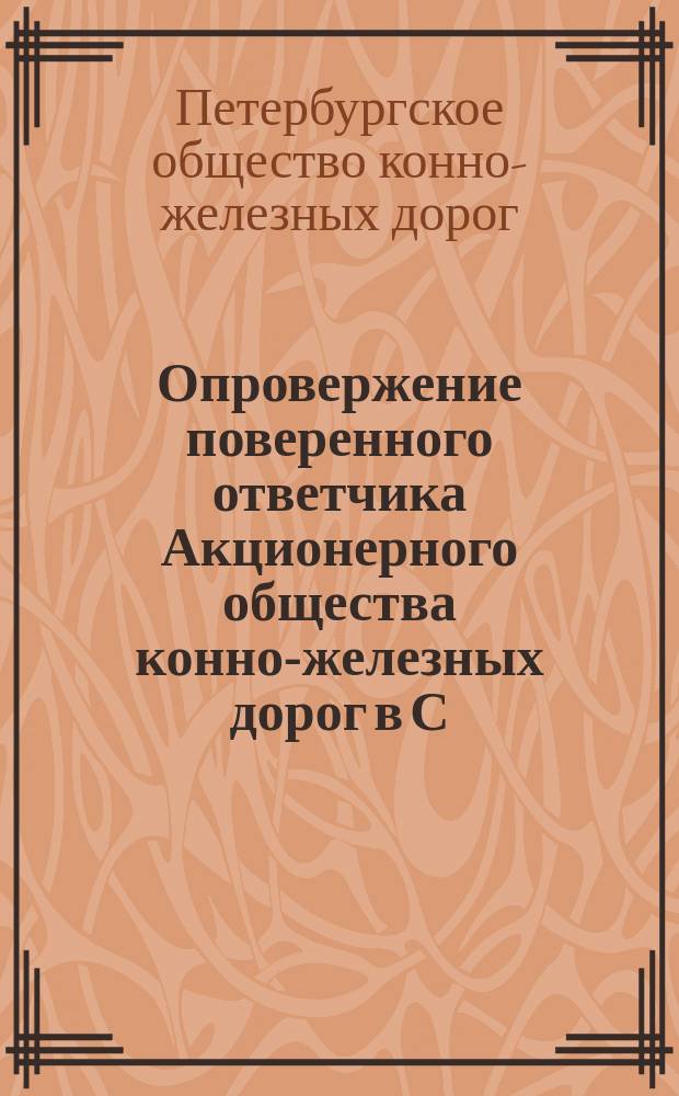 Опровержение поверенного ответчика Акционерного общества конно-железных дорог в С.-Петербурге, присяжного поверенного, доктора гражданского права, Сергея Андреевича Муромцева по делу с истцом С.-Петербургской городской управой о выкупе городом С.-Петербургом предприятия названного Акционерного общества : в С.-Петербургский окружной суд