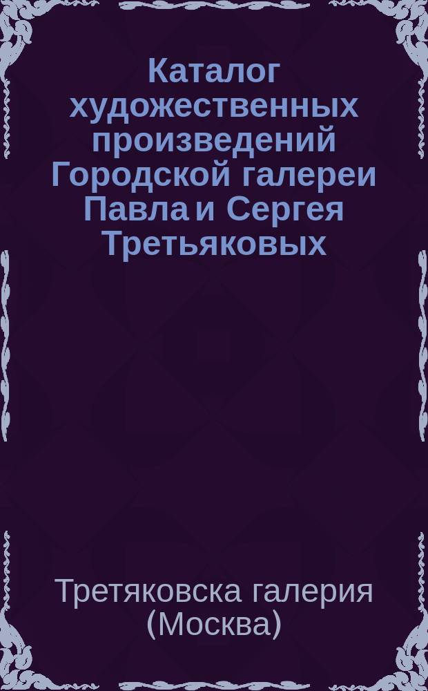 Каталог художественных произведений Городской галереи Павла и Сергея Третьяковых