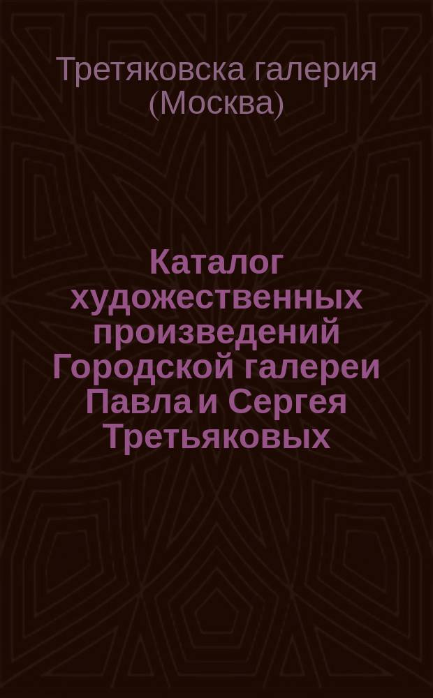 Каталог художественных произведений Городской галереи Павла и Сергея Третьяковых