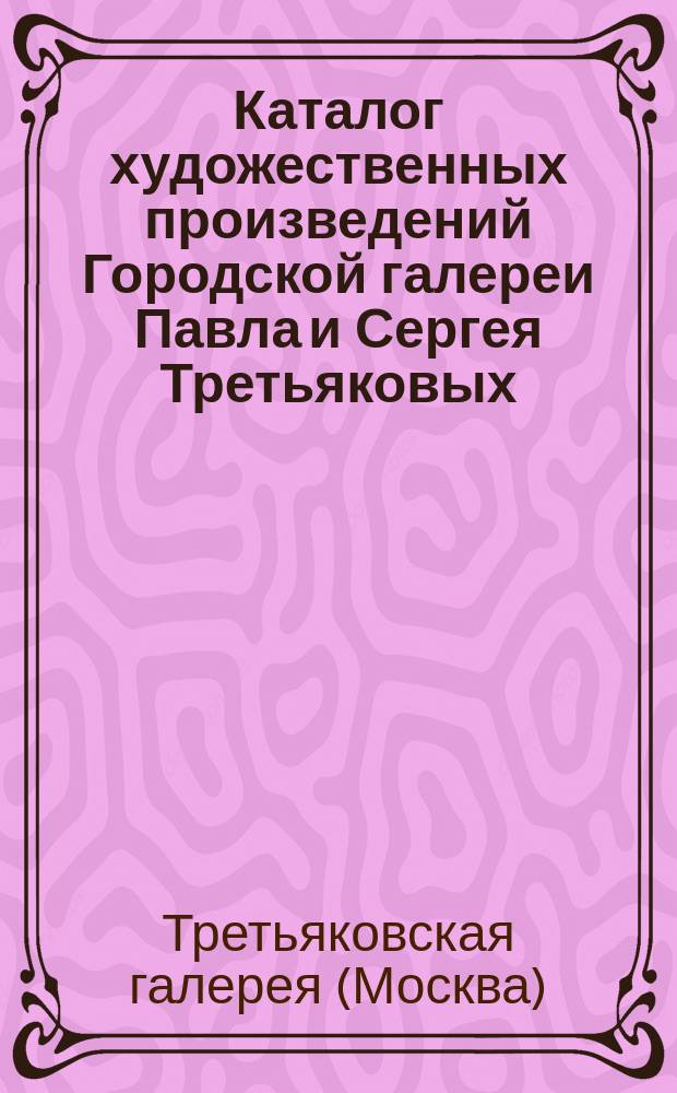 Каталог художественных произведений Городской галереи Павла и Сергея Третьяковых