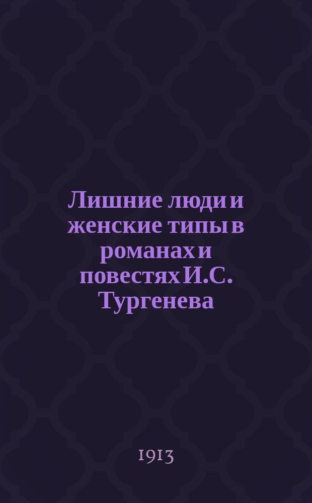Лишние люди и женские типы в романах и повестях И.С. Тургенева : Опыт разбора лит. типа рус. лишних людей, как материал для характеристики развития о-ва