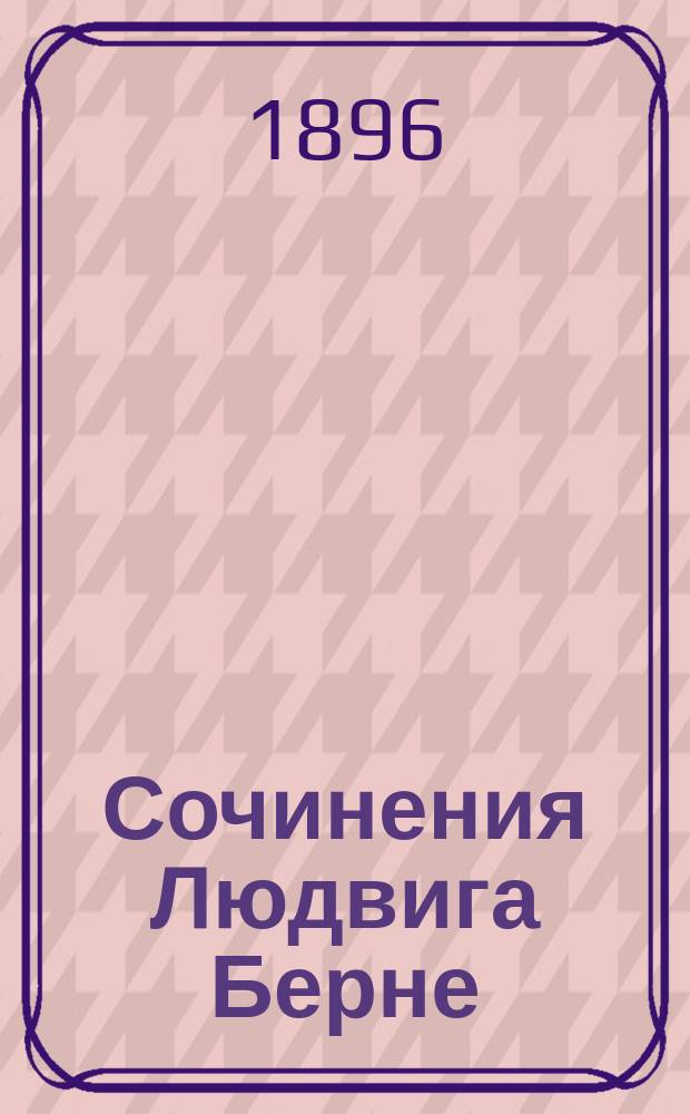 Сочинения Людвига Берне : В 2 т. : Со статьей о жизни и лит. деятельности автора и его портр