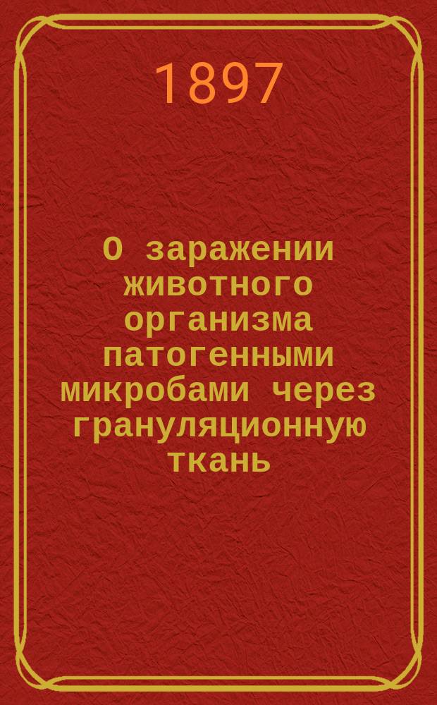 О заражении животного организма патогенными микробами через грануляционную ткань : Дис. на степ. д-ра мед. : Эксперим. исслед. Н.Н. Афанасьева