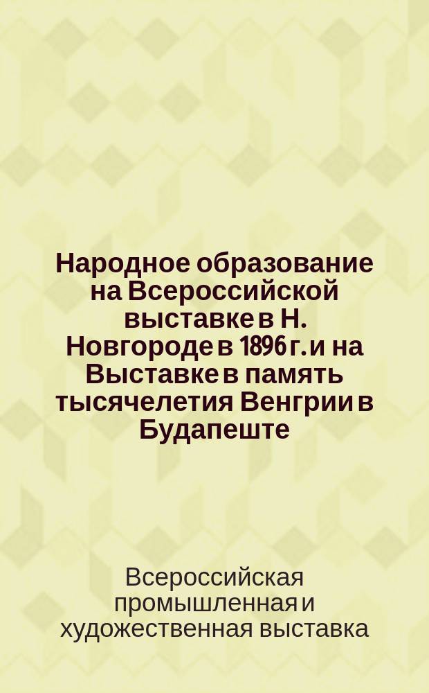 Народное образование на Всероссийской выставке в Н. Новгороде в 1896 г. [и на Выставке в память тысячелетия Венгрии в Будапеште] : Отчет заведывавшего 19 Отд. Е. Ковалевского, при участии г.г. Л.М. Брамсона, Г.Ю. Гессе и др.