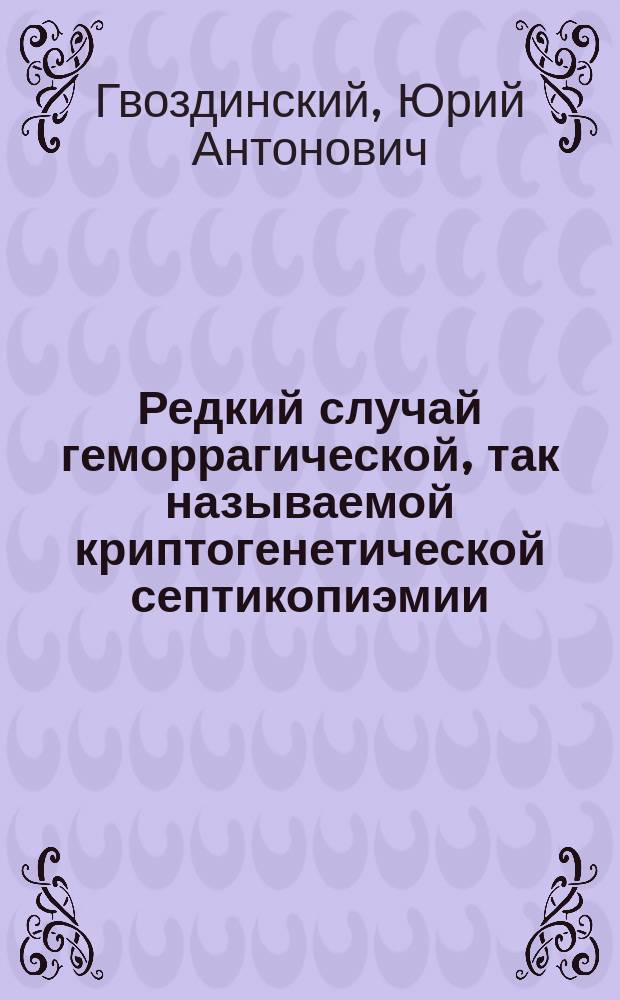 Редкий случай геморрагической, так называемой криптогенетической септикопиэмии