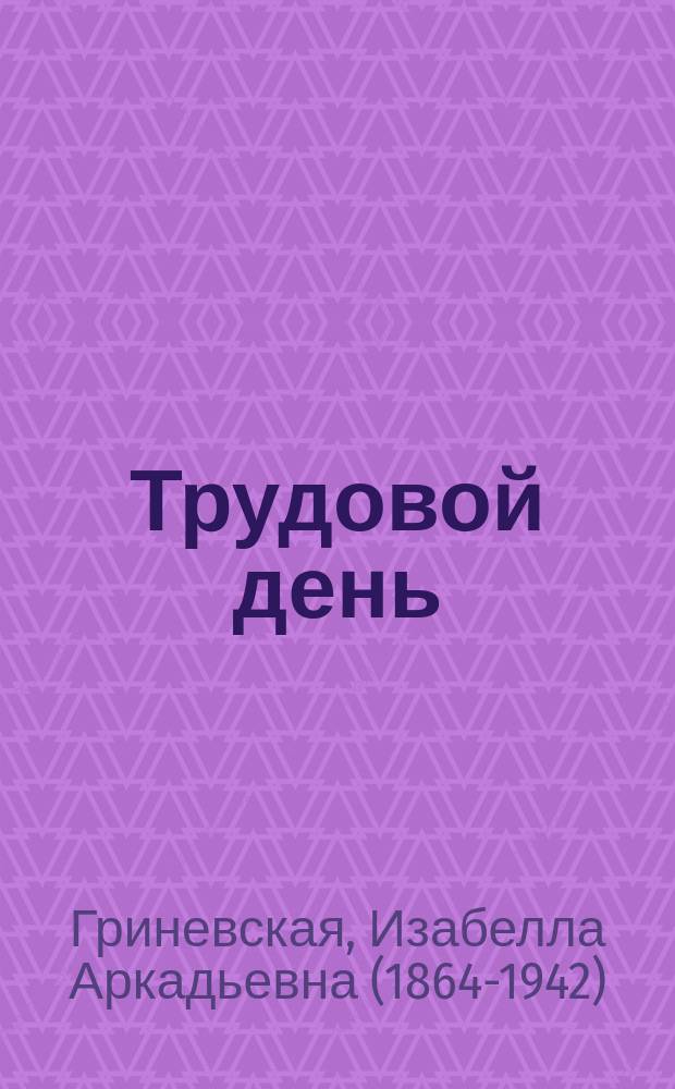 ...Трудовой день : Комедия в 1 д. И.А. Гриневской