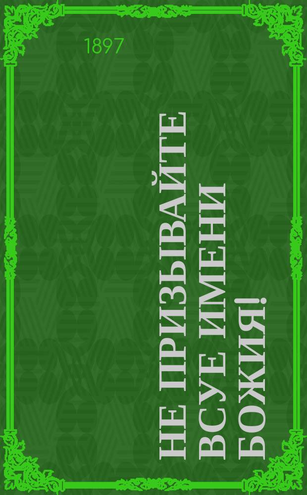 Не призывайте всуе имени божия! : Из творений свв. отцев церкви, поучения о клятве и божбе