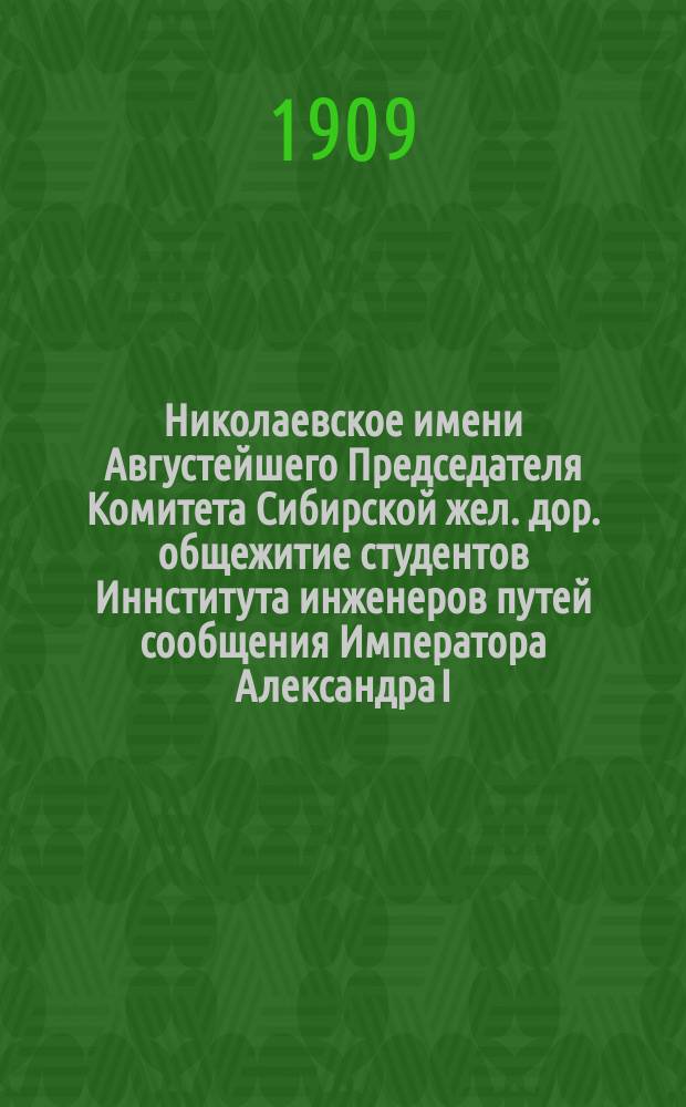 Николаевское имени Августейшего Председателя Комитета Сибирской жел. дор. общежитие студентов Иннститута инженеров путей сообщения Императора Александра I : [отчеты]. N&deg;13 : Отчет по содержанию Общежития в 1908 г. ; Отчет по содержанию Столовой во второй половине 1908 года