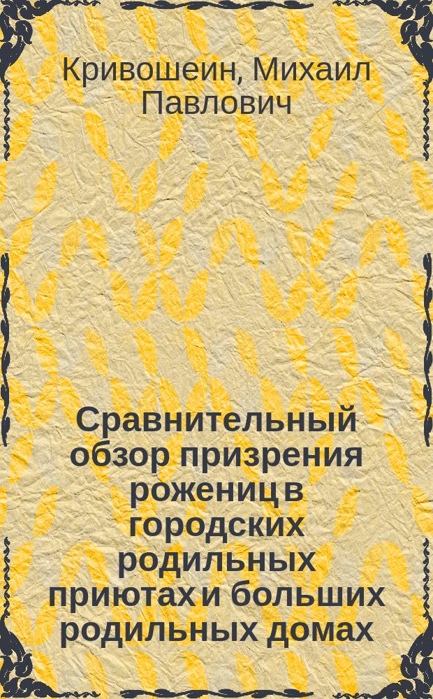 Сравнительный обзор призрения рожениц в городских родильных приютах и больших родильных домах : (Мед. отчет Выборг. гор. родил. приюта за период его деятельности с 1 окт. 1888 г по 1 янв. 1897 г