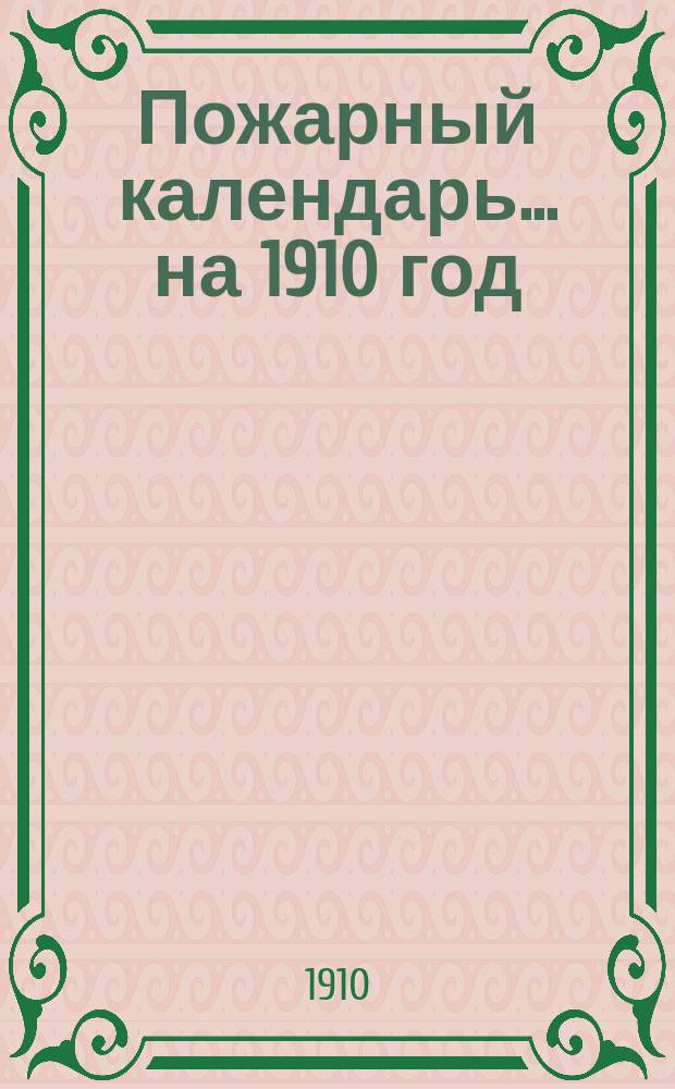 Пожарный календарь... ... на 1910 год : ... на 1910 год