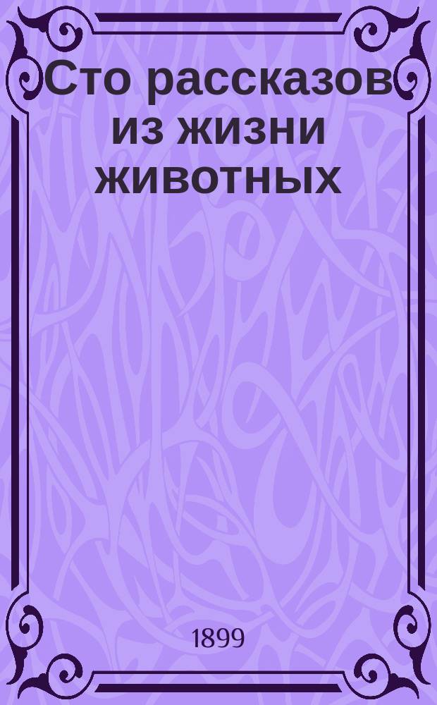 Сто рассказов из жизни животных : Кн. для детей мл. возраста