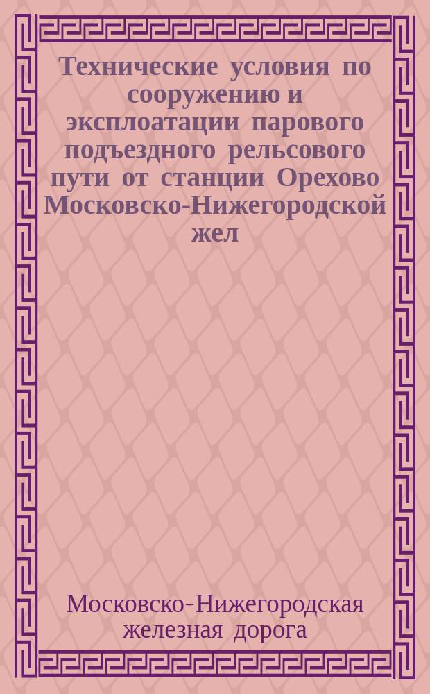 Технические условия по сооружению и эксплоатации парового подъездного рельсового пути от станции Орехово Московско-Нижегородской жел. дор. до села Ильинский Погост : Проект