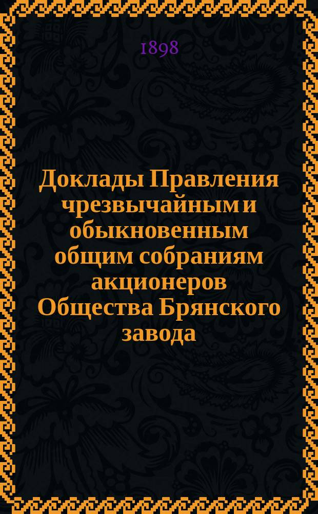 [Доклады Правления чрезвычайным и обыкновенным общим собраниям акционеров Общества Брянского завода...