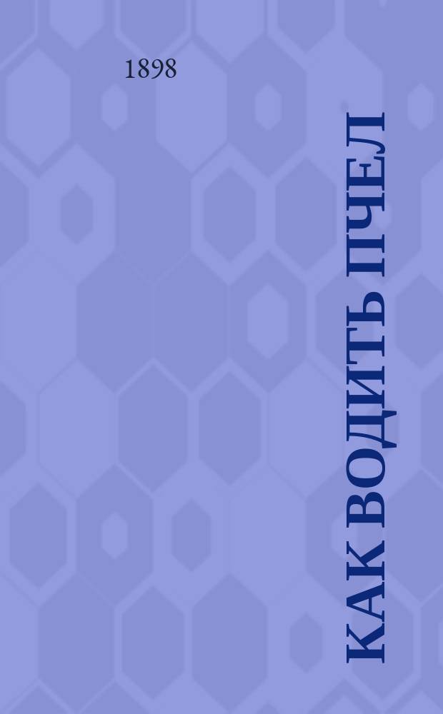 ... Как водить пчел : С 50 рис