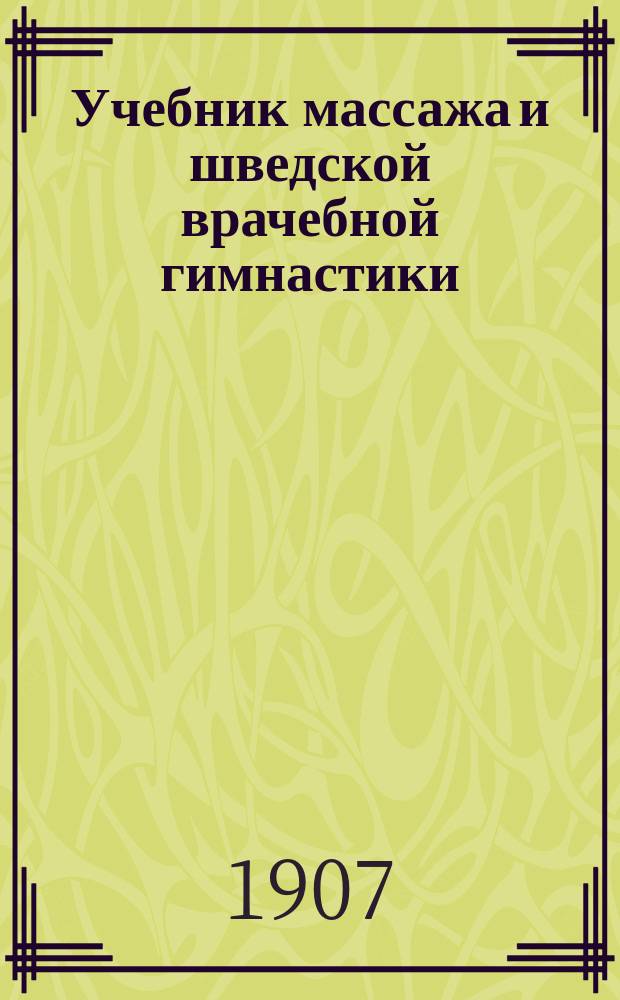 Учебник массажа и шведской врачебной гимнастики : Для вр., студентов, фельдшериц и массажисток : В 3 ч