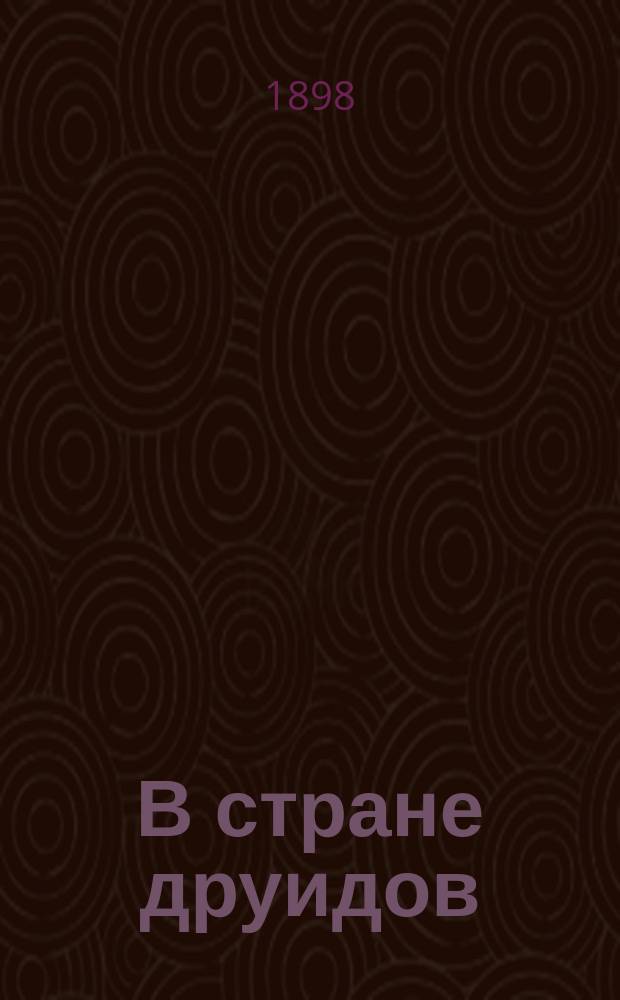 В стране друидов : Реф., чит. препод. естественной истории проф. Н.Г. Зографом, на вечере 7 марта 1898 г. в Имп. Лицее в память цесаревича Николая