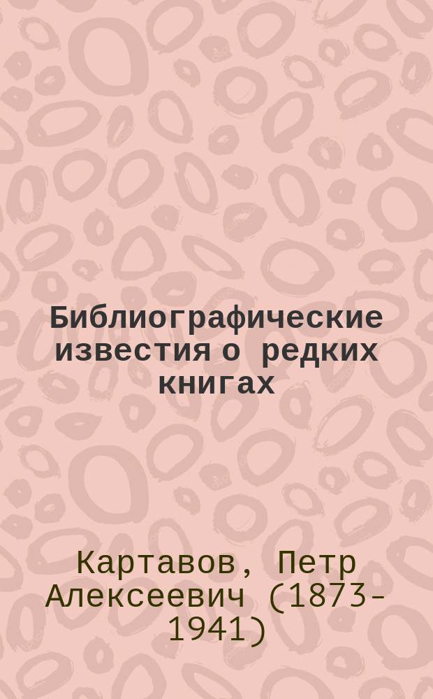 Библиографические известия о редких книгах