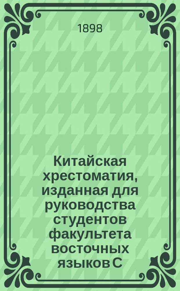 Китайская хрестоматия, изданная для руководства студентов факультета восточных языков С.-Петербургского университета