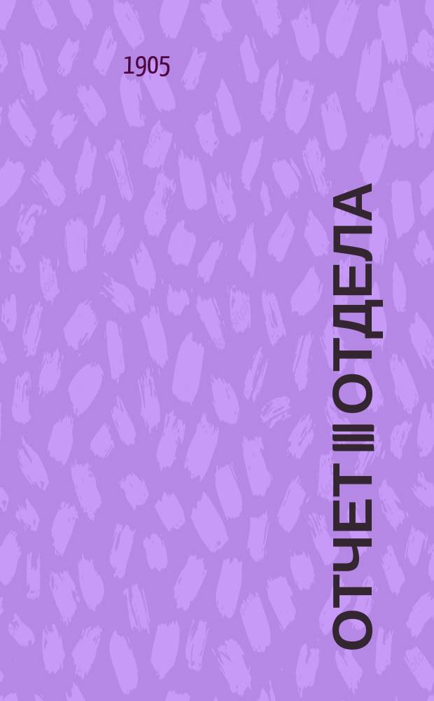 Отчет III Отдела (потребительные товарищества и общества) С.-Петербургского отделения Комитета о сельских ссудосберегательных и промышленных товариществах... и свод статистических сведений о потребительных обществах в России... за 1904 г. : за 1904 г. и свод... за 1903 год