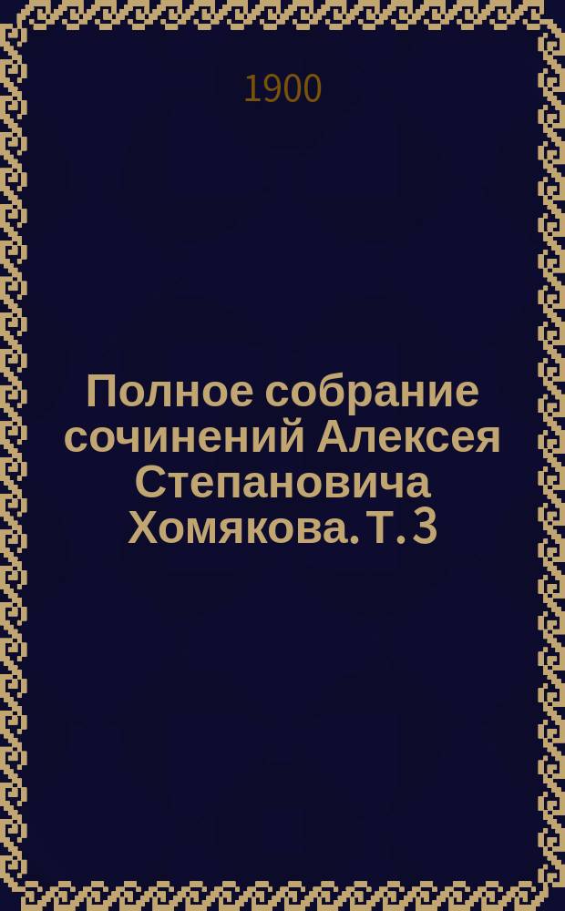 Полное собрание сочинений Алексея Степановича Хомякова. Т. 3 : [Разные заметки, небольшие статьи и речи]
