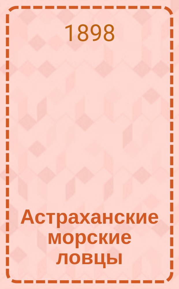 ... Астраханские морские ловцы : Статистико-экон. описание