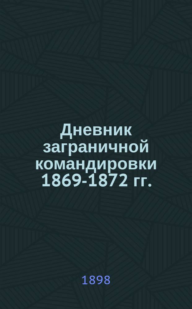 Дневник заграничной командировки 1869-1872 гг. : С тремя портр. и материалами для биографии