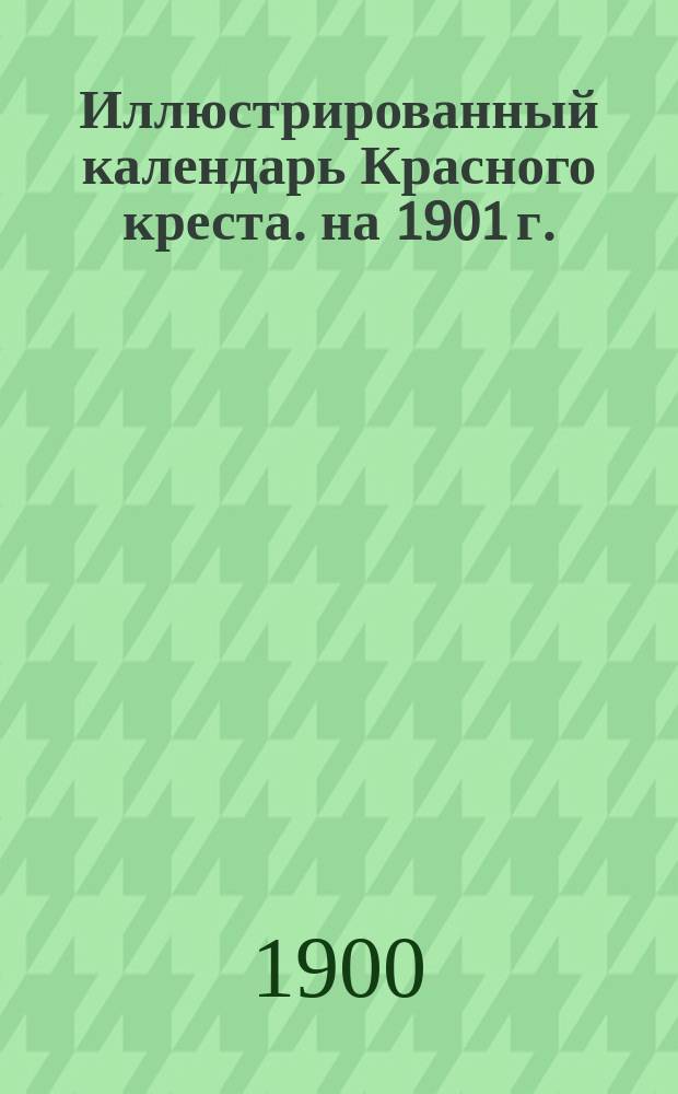 Иллюстрированный календарь Красного креста. на 1901 г.