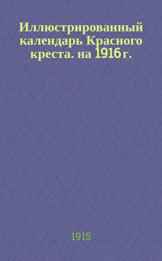 Иллюстрированный календарь Красного креста. на 1916 г.