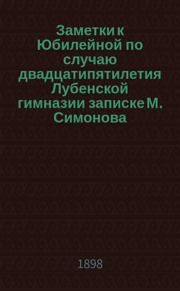 Заметки к Юбилейной по случаю двадцатипятилетия Лубенской гимназии записке М. Симонова (1-го дир. Лубен. гимназии)