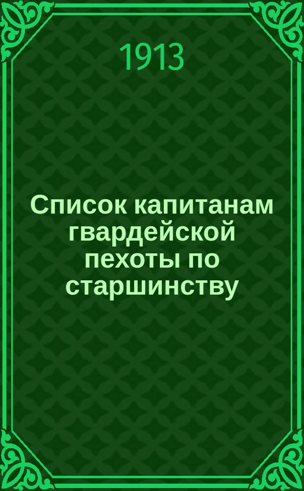 Список капитанам гвардейской пехоты по старшинству : Сост. по 1-е сент. 1913 г