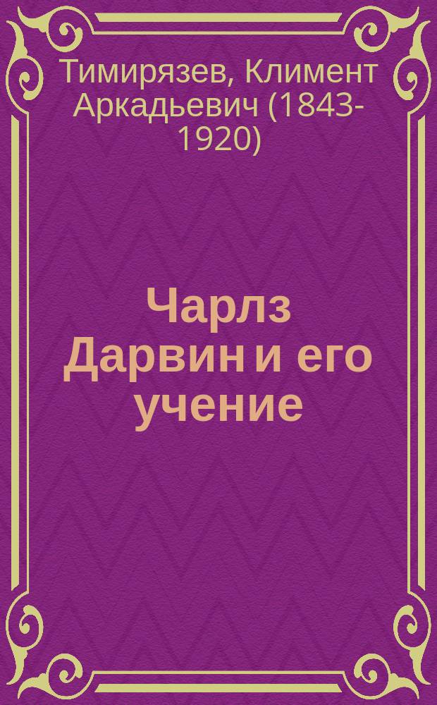 ...Чарлз Дарвин и его учение : С прил.: "Наши антидарвинисты"