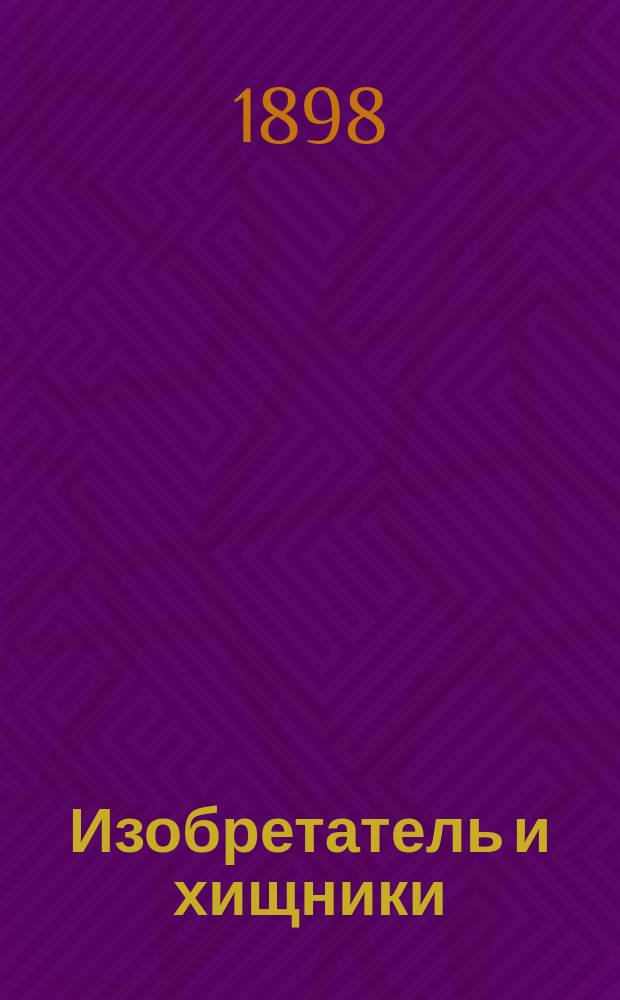 Изобретатель и хищники : Письмо к ред. "Рус. труда" Александра Шиллера, с прил. решения Спб. окр. суда и предисл. Сергея Шарапова