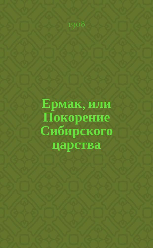 Ермак, или Покорение Сибирского царства : историческая повесть в 2-х частях