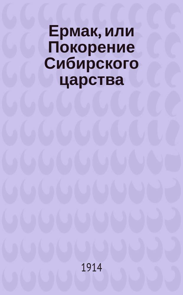 Ермак, или Покорение Сибирского царства : историческая повесть в 2-х частях