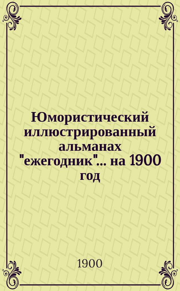 Юмористический иллюстрированный альманах "ежегодник"... ... на 1900 год