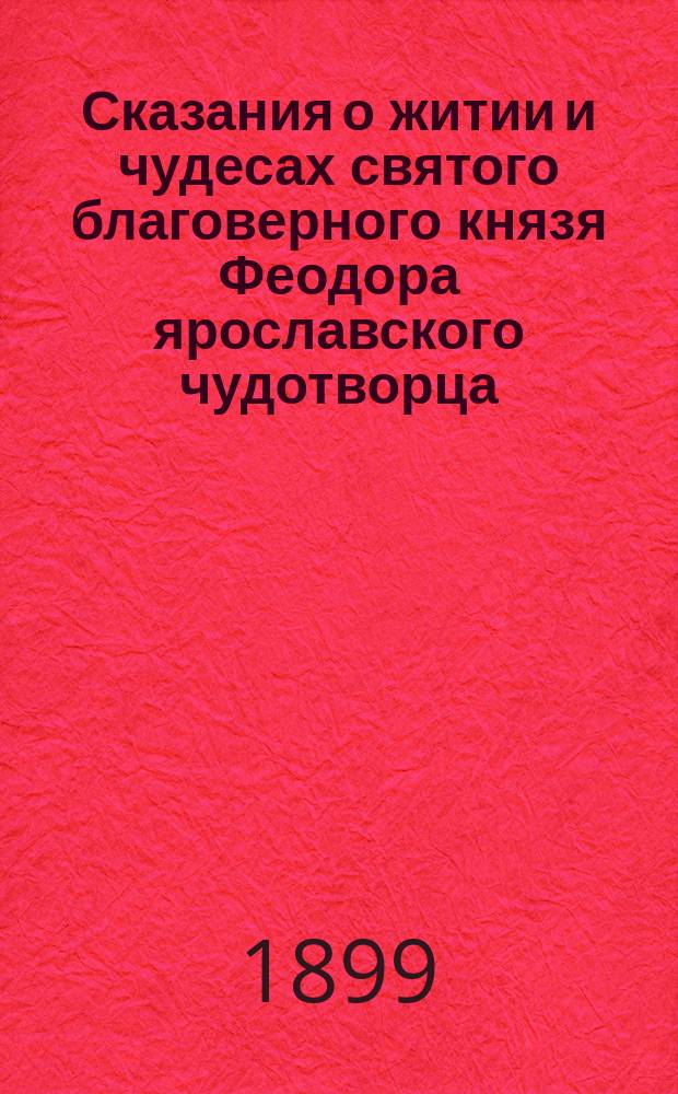Сказания о житии и чудесах святого благоверного князя Феодора ярославского чудотворца : Со списка, сдел. О.М. Бодянским из Житейника XVI в. и из Торжественника XVII в., принадлежащего рукоп. собр. И.А. Вахромеева