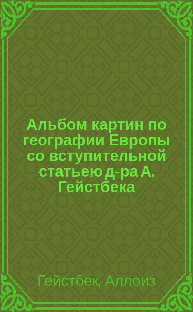 Альбом картин по географии Европы со вступительной статьею д-ра А. Гейстбека