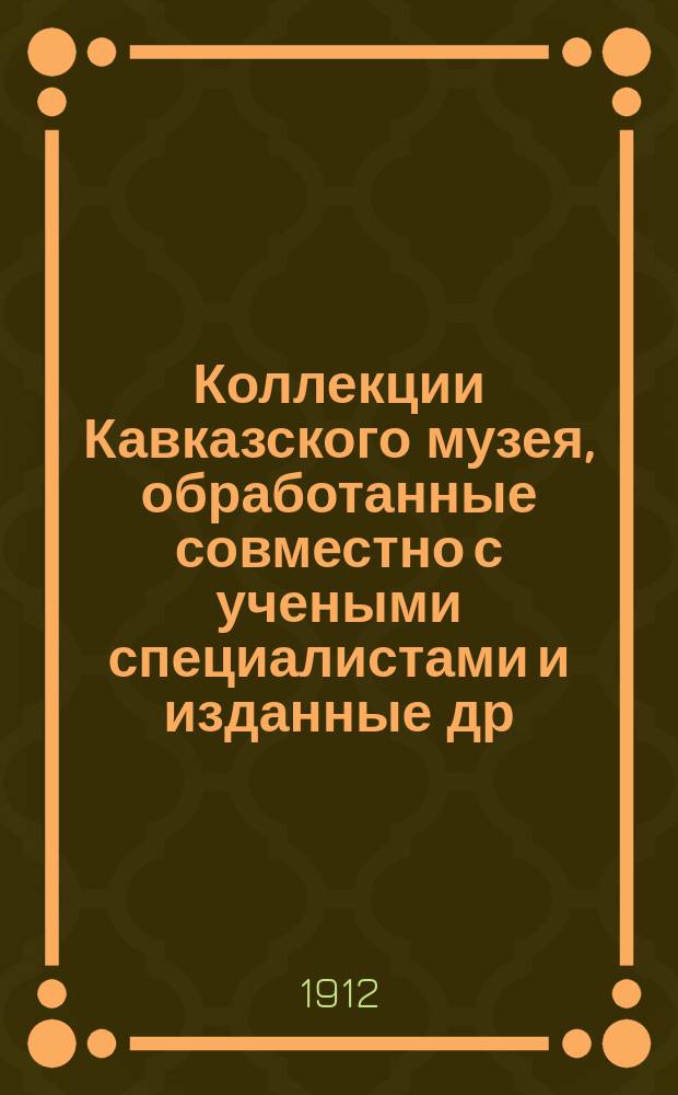 Коллекции Кавказского музея, обработанные совместно с учеными специалистами и изданные др. Г.И. Радде, директором Кавказского музея и Публичной библиотеки в Тифлисе : Т. 1-. Т. 6. Ч. 1 : Автобиография Г.И. Радде (неоконченная) ; Ч. 2. Биография Г.И. Радде