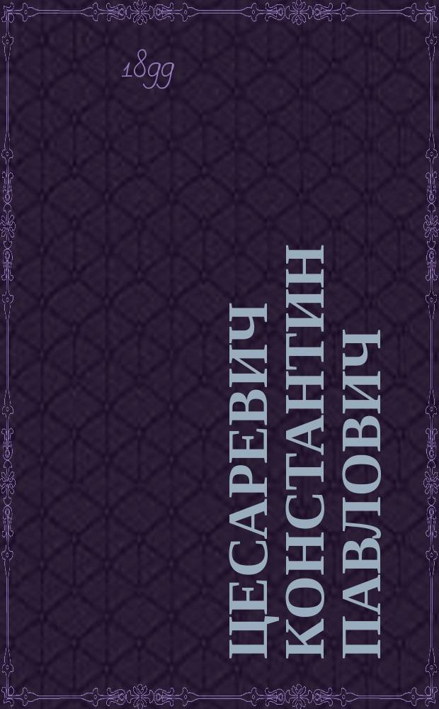 Цесаревич Константин Павлович : Биогр. очерк Е.П. Карновича