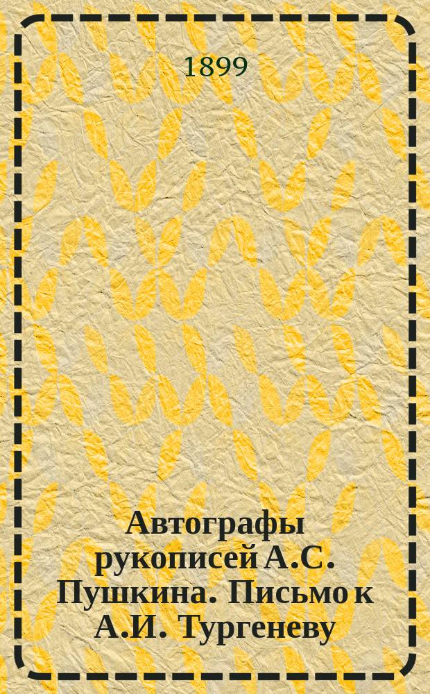 Автографы рукописей А.С. Пушкина. Письмо к А.И. Тургеневу (1823 г.); Стихотворение "Я помню чудное мгновенье" (1825 г.); Отрывок из "Путешествия в Арзрум" (1829 г.)