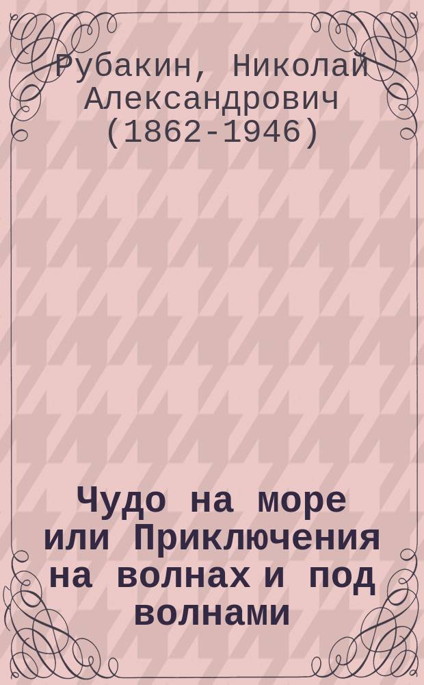 Чудо на море или Приключения на волнах и под волнами : Рассказ старого американского моряка