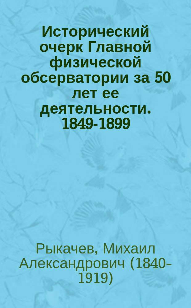 Исторический очерк Главной физической обсерватории за 50 лет ее деятельности. 1849-1899